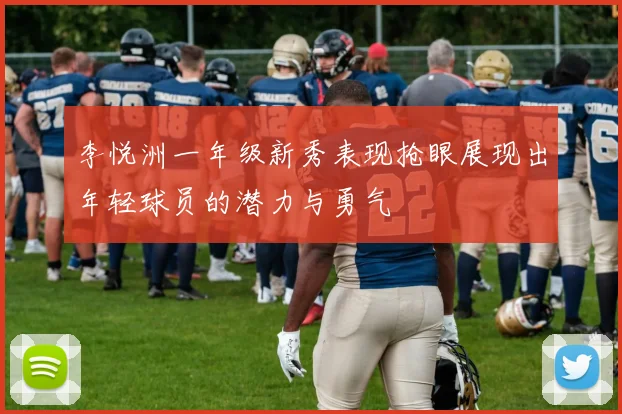 李悦洲一年级新秀表现抢眼展现出年轻球员的潜力与勇气