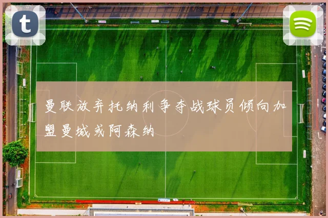 曼联放弃托纳利争夺战球员倾向加盟曼城或阿森纳