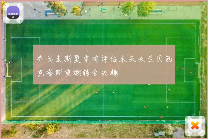 乔戈麦斯夏季将评估未来米兰贝西克塔斯重燃转会兴趣