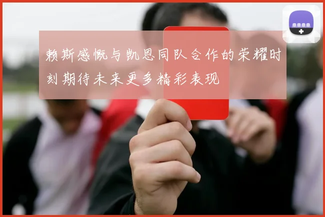 赖斯感慨与凯恩同队合作的荣耀时刻期待未来更多精彩表现