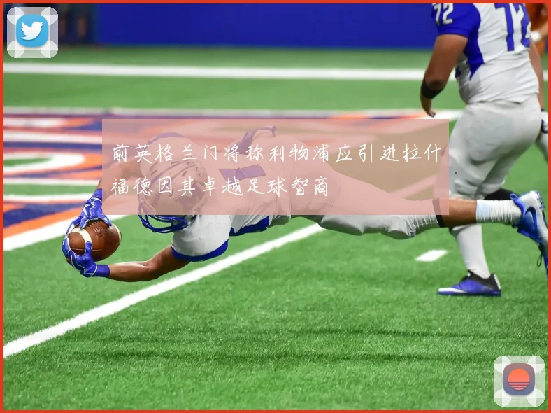 前英格兰门将称利物浦应引进拉什福德因其卓越足球智商