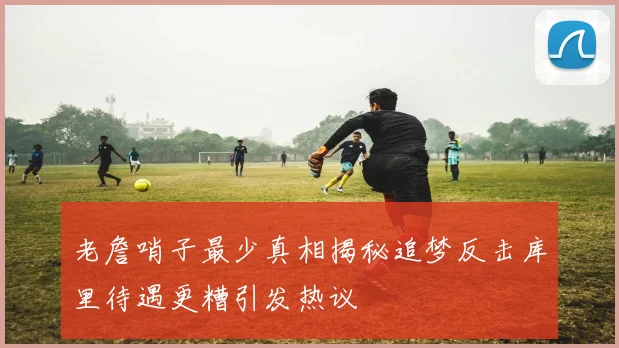 老詹哨子最少真相揭秘追梦反击库里待遇更糟引发热议