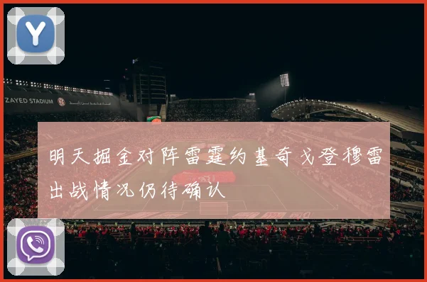 明天掘金对阵雷霆约基奇戈登穆雷出战情况仍待确认