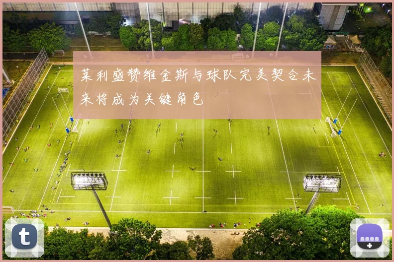 莱利盛赞维金斯与球队完美契合未来将成为关键角色