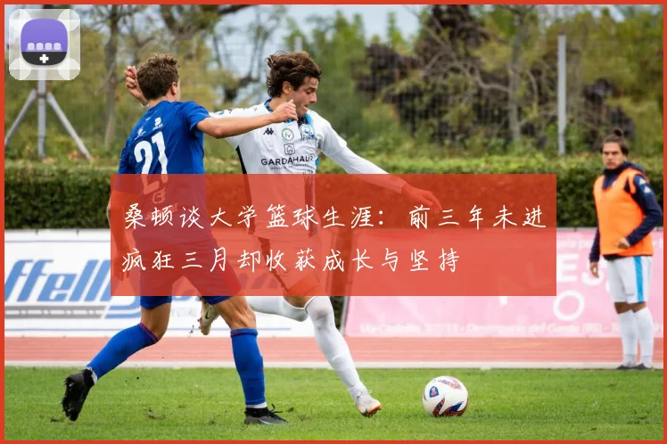 桑顿谈大学篮球生涯：前三年未进疯狂三月却收获成长与坚持