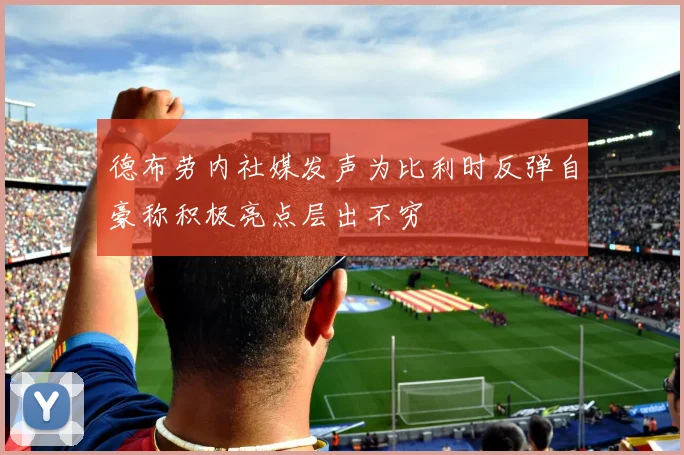 德布劳内社媒发声为比利时反弹自豪称积极亮点层出不穷