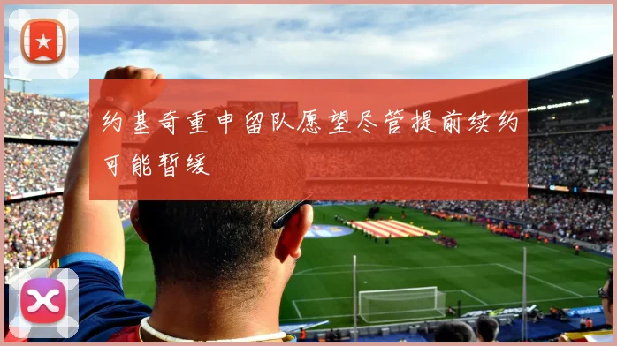 约基奇重申留队愿望尽管提前续约可能暂缓