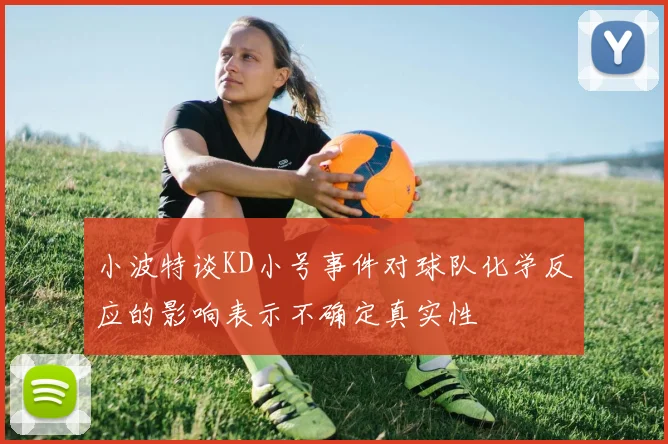 小波特谈KD小号事件对球队化学反应的影响表示不确定真实性