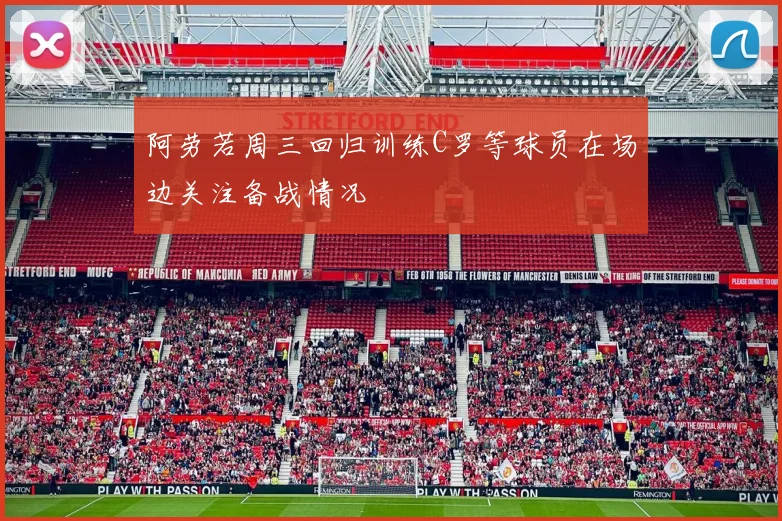 阿劳若周三回归训练C罗等球员在场边关注备战情况