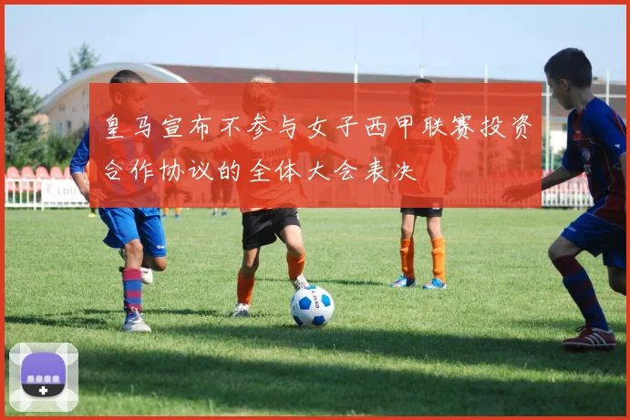 皇马宣布不参与女子西甲联赛投资合作协议的全体大会表决
